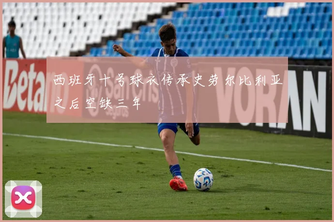 西班牙十号球衣传承史劳尔比利亚之后空缺三年
