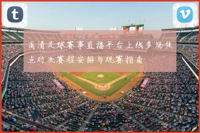 高清足球赛事直播平台上线多场焦点对决赛程安排与观赛指南