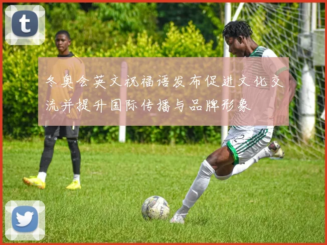 冬奥会英文祝福语发布促进文化交流并提升国际传播与品牌形象