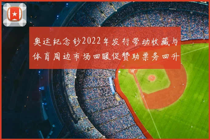 奥运纪念钞2022年发行带动收藏与体育周边市场回暖促赞助票务回升