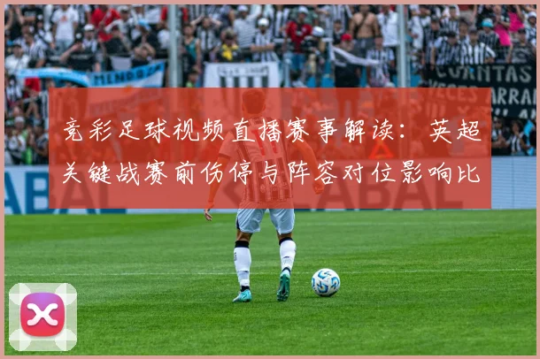 竞彩足球视频直播赛事解读：英超关键战赛前伤停与阵容对位影响比赛走势