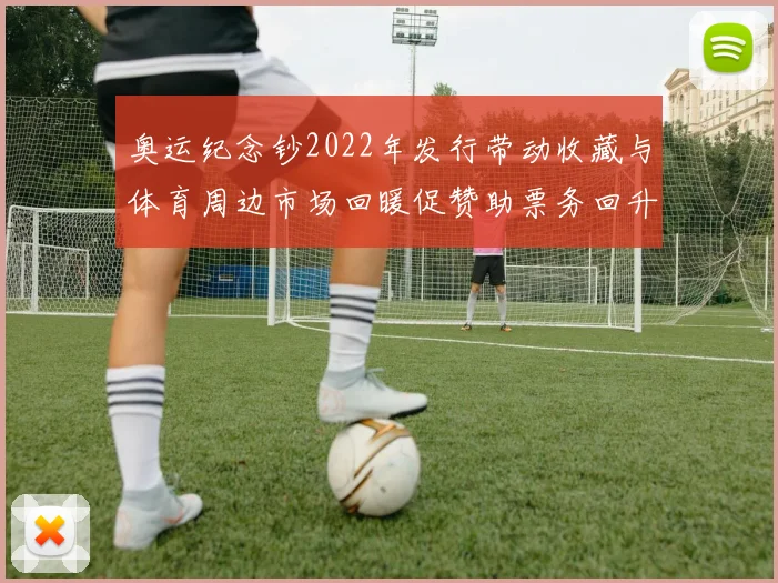 奥运纪念钞2022年发行带动收藏与体育周边市场回暖促赞助票务回升