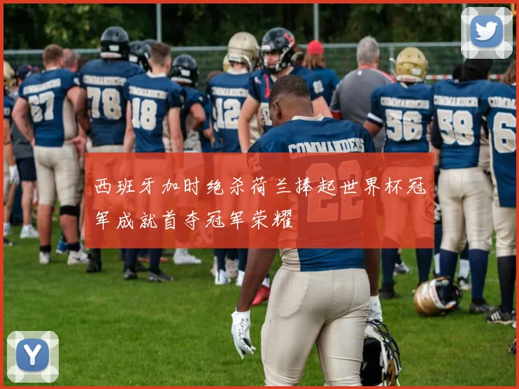西班牙加时绝杀荷兰捧起世界杯冠军成就首夺冠军荣耀