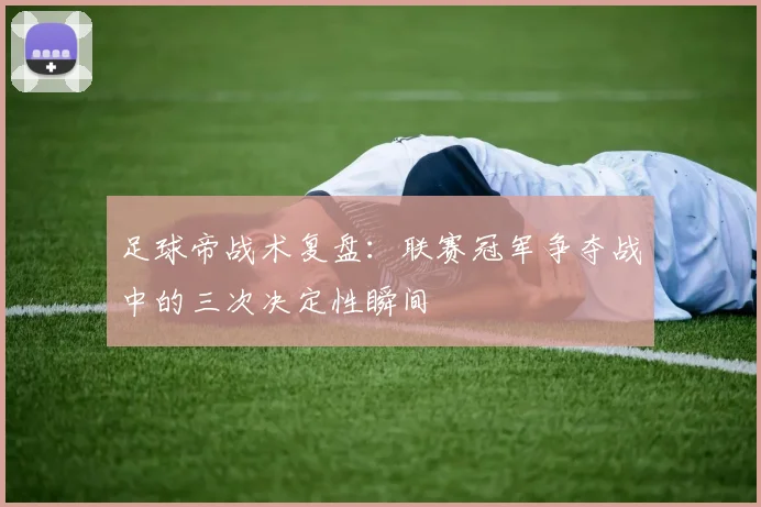 足球帝战术复盘：联赛冠军争夺战中的三次决定性瞬间