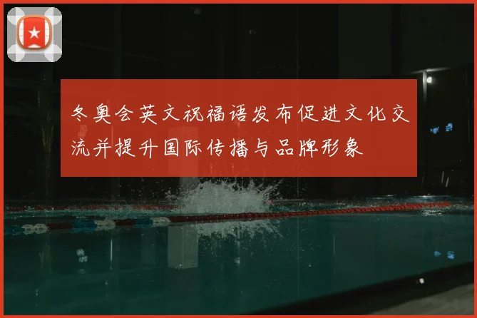 冬奥会英文祝福语发布促进文化交流并提升国际传播与品牌形象
