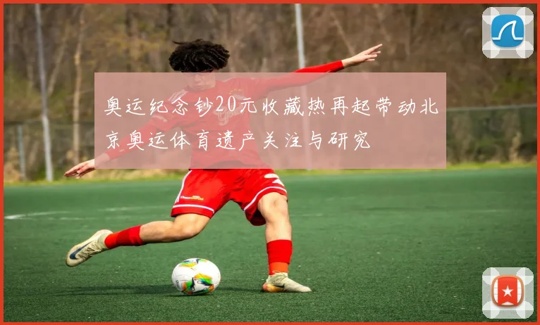 奥运纪念钞20元收藏热再起带动北京奥运体育遗产关注与研究