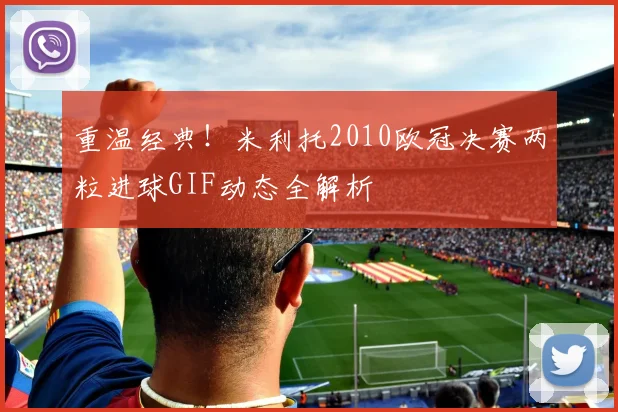 重温经典！米利托2010欧冠决赛两粒进球GIF动态全解析