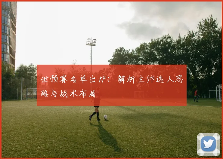 世预赛名单出炉：解析主帅选人思路与战术布局
