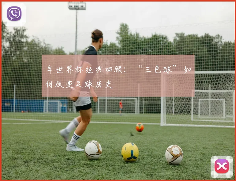 年世界杯经典回顾:“三色球”如何改变足球历史