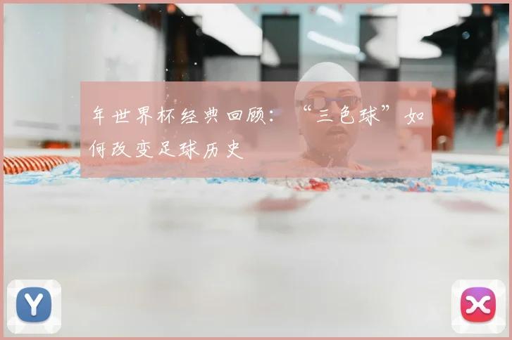 年世界杯经典回顾:“三色球”如何改变足球历史