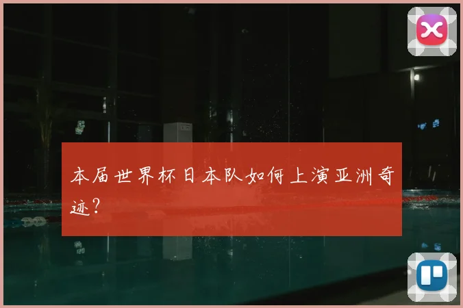 本届世界杯日本队如何上演亚洲奇迹？