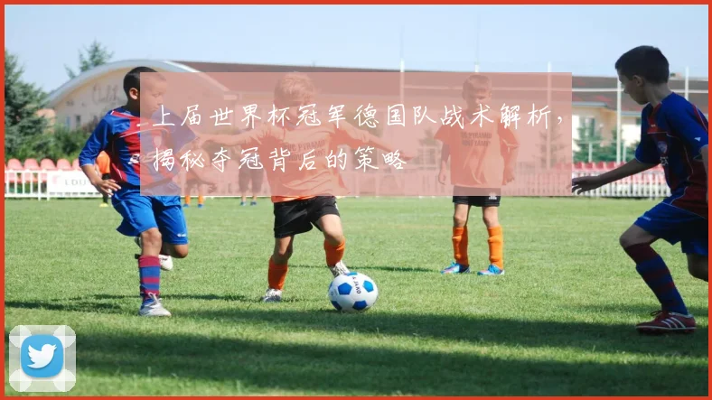 上届世界杯冠军德国队战术解析,揭秘夺冠背后的策略