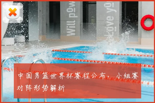 中国男篮世界杯赛程公布，小组赛对阵形势解析