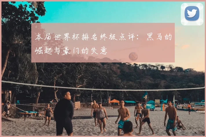 本届世界杯排名终极点评：黑马的崛起与豪门的失意