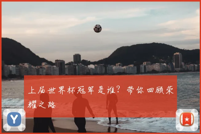 上届世界杯冠军是谁?带你回顾荣耀之路