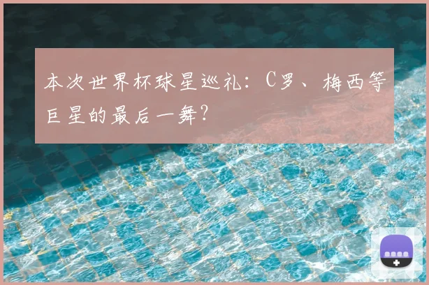 本次世界杯球星巡礼：C罗、梅西等巨星的最后一舞？