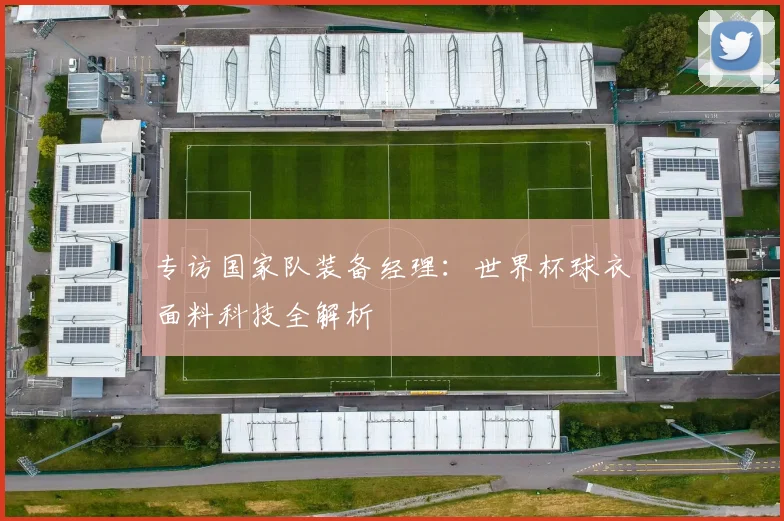 专访国家队装备经理:世界杯球衣面料科技全解析
