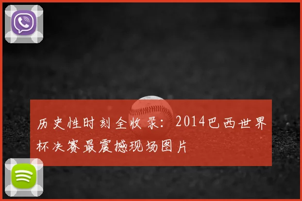 历史性时刻全收录:2014巴西世界杯决赛最震撼现场图片