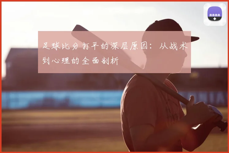足球比分打平的深层原因：从战术到心理的全面剖析