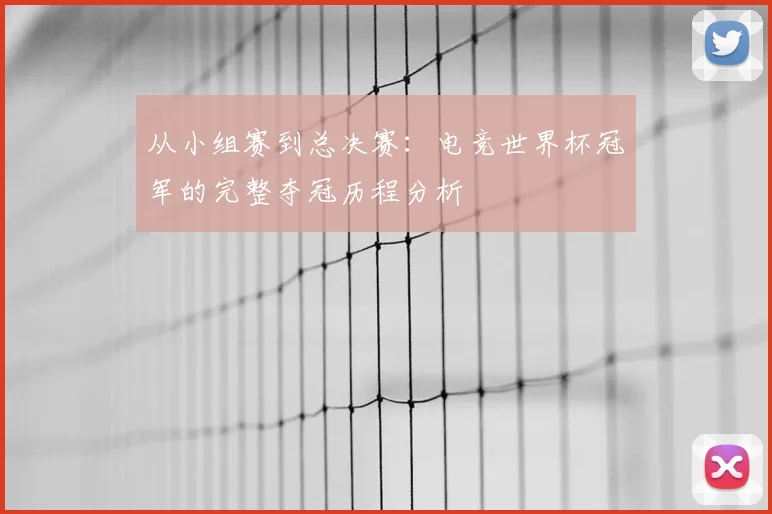 从小组赛到总决赛:电竞世界杯冠军的完整夺冠历程分析