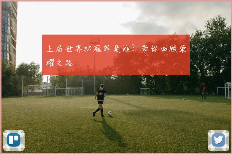 上届世界杯冠军是谁?带你回顾荣耀之路