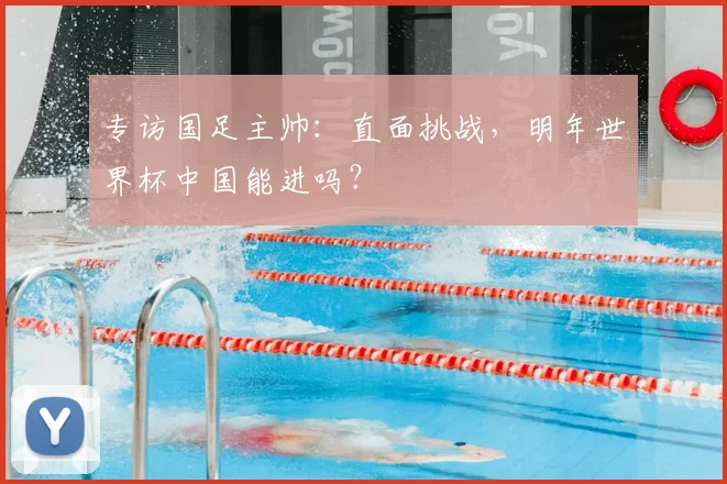 专访国足主帅:直面挑战,明年世界杯中国能进吗?