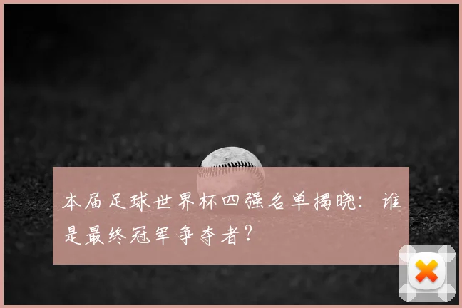 本届足球世界杯四强名单揭晓：谁是最终冠军争夺者？