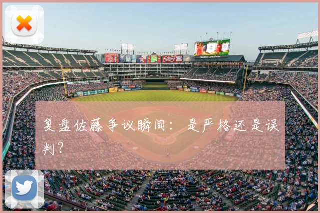 复盘佐藤争议瞬间：是严格还是误判？