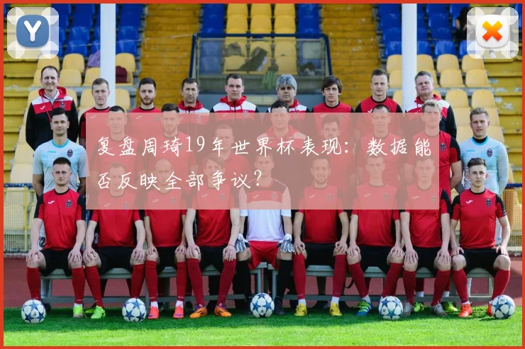 复盘周琦19年世界杯表现：数据能否反映全部争议？